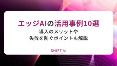 エッジAIの活用事例10選を紹介！導入のメリットや失敗を防ぐポイントも解説