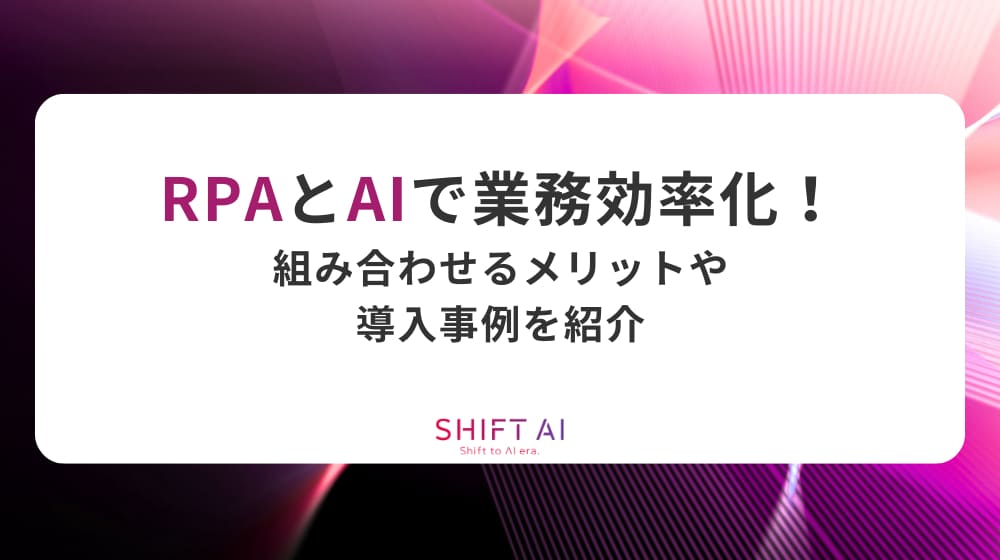 RPAとAIで業務効率化！組み合わせるメリットや導入事例を紹介