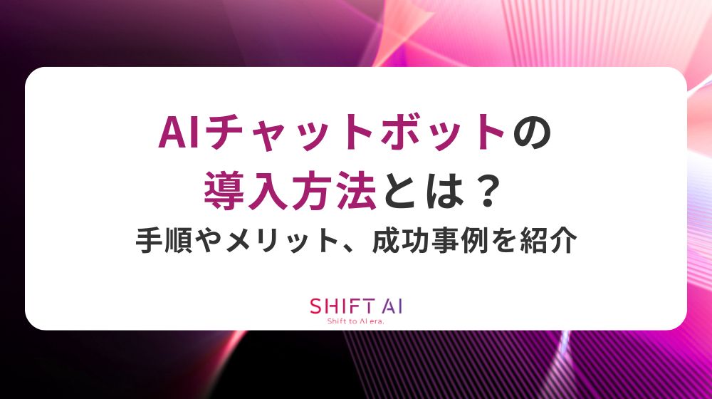 AIチャットボットの導入方法とは？手順やメリット、成功事例を紹介
