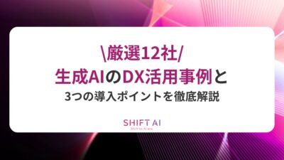 【厳選12社】生成AIのDX活用事例と3つの導入ポイントを徹底解説