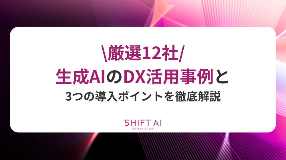 【厳選12社】生成AIのDX活用事例と3つの導入ポイントを徹底解説