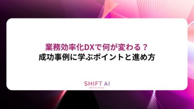 業務効率化DXで何が変わる？成功事例に学ぶポイントと進め方