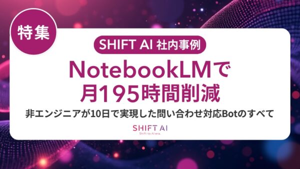 NotebookLMで月195時間削減　非エンジニアが10日で実現した問い合わせ対応Botのすべて